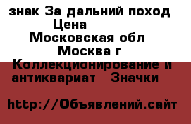 знак За дальний поход › Цена ­ 1 000 - Московская обл., Москва г. Коллекционирование и антиквариат » Значки   
